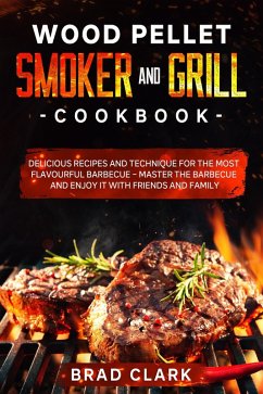 Cover Wood Pellet Smoker and Grill Cookbook: Delicious Recipes and Technique for the Most Flavourful Barbecue - Master the Barbecue and Enjoy it With Friends and Family (eBook, ePUB)