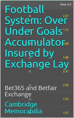 Cover Football System: Over Under Goals Accumulator Insured by Exchange Lay - Bet365 and Betfair Exchange (Football System: Accumulator Insured by Exchange Lay) (eBook, ePUB)