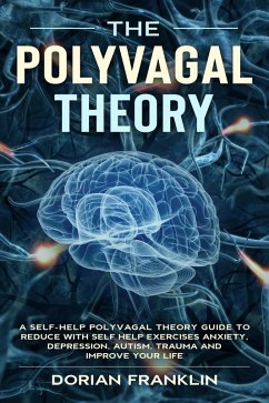 Polyvagal Theory: A Self-Help Polyvagal Theory Guide to Reduce with Self Help Exercises Anxiety, Depression, Autism, Trauma and Improve Your Life. (eBook, ePUB) - Franklin, Dorian