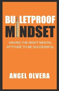 Bulletproof Mindset: Having the right mental attitude to be successful - Olvera, Angel