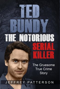 Ted Bundy The Notorious Serial Killer: The Gruesome True Crime Story (eBook, ePUB) - Patterson, Jeffrey