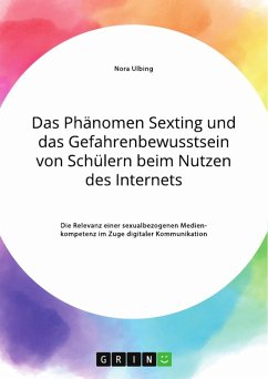 Das Phänomen Sexting und das Gefahrenbewusstsein von Schülern beim Nutzen des Internets. Die Relevanz einer sexualbezogenen Medienkompetenz im Zuge digitaler Kommunikation (eBook, PDF)