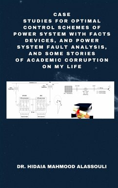 Case Studies for Optimal Control Schemes of Power System with FACTS devices, and Power system Fault Analysis, and Some Stories of Academic Corruption on My Life (eBook, ePUB) - Hidaia Mahmood AlAssouli, Dr.