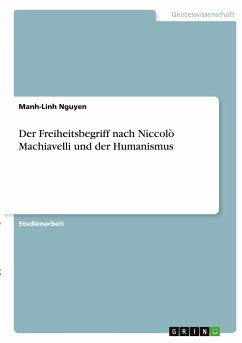 Der Freiheitsbegriff nach Niccolò Machiavelli und der Humanismus - Nguyen, Manh-Linh