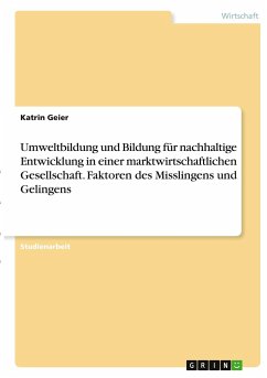 Umweltbildung und Bildung für nachhaltige Entwicklung in einer marktwirtschaftlichen Gesellschaft. Faktoren des Misslingens und Gelingens - Geier, Katrin