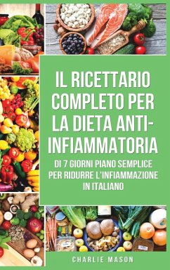 Il Ricettario Completo per la Dieta Anti-infiammatoria di 7 Giorni Piano Semplice per Ridurre l'Infiammazione: La Vostra Guida per Mangiare per Ridurr - Mason, Charlie