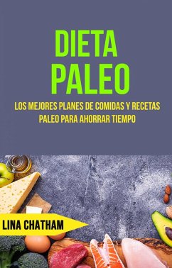 Dieta Paleo: Los Mejores Planes De Comidas Y Recetas Paleo Para Ahorrar Tiempo (eBook, ePUB) - Chatham, Lina