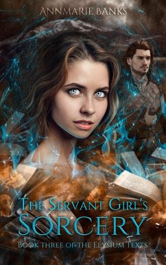 The Servant Girl's Sorcery (The Elysium Texts, #3) (eBook, ePUB) - Banks, Annmarie