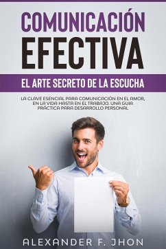 Cover Comunicación efectiva: el arte secreto de la escucha. La clave esencial para comunicación en el amor, en la vida hasta en los negocios. Una guía práctica para el desarrollo personal (eBook, ePUB)