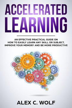 Accelerated Learning: An Effective Practical Guide on How to Easily Learn Any Skill or Subject, Improve Your Memory, and Be More Productive (eBook, ePUB) - Wolf, Alex C.
