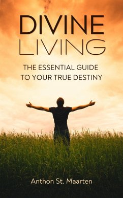 Divine Living: The Essential Guide To Your True Destiny (eBook, ePUB) - Maarten, Anthon St.