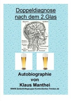 Doppeldiagnose nach dem 2. Glas Autobiographie von Klaus Manthei www.selbsthilfegruppe-kontrolliertes-trinken.de - Manthei, Klaus