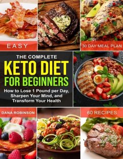The Complete Keto Diet for Beginners: How to Lose 1 Pound Per Day, Sharpen Your Mind, and Transform Your Health (eBook, ePUB) - Robinson, Dana