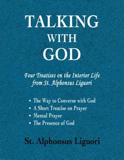 Talking With God: Four Treatises On the Interior Life from St. Alphonsus Liguori; the Way to Converse With God, a Short Treatise On Prayer, Mental Prayer, the Presence of God (eBook, ePUB) - Liguori, St. Alphonsus