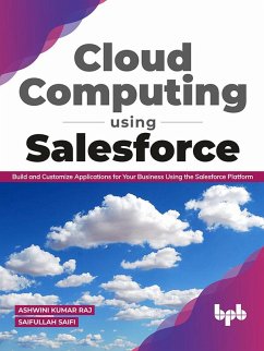 Cloud Computing Using Salesforce: Build and Customize Applications for your business using the Salesforce Platform (English Edition) (eBook, ePUB) - Raj, Ashwini Kumar; Saifi, Saifullah