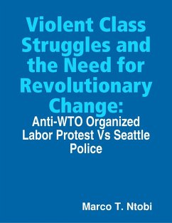 Violent Class Struggles and the Need for Revolutionary Change: Anti-WTO Organized Labor Protest Vs Seattle Police (eBook, ePUB) - Ntobi, Marco T.