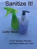 Sanitize It! - 15 Diy Sanitizer Recipes and How to Make Your Own (eBook, ePUB)