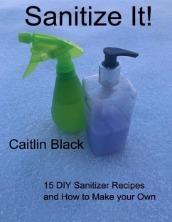 Sanitize It! - 15 Diy Sanitizer Recipes and How to Make Your Own (eBook, ePUB) - Black, Caitlin