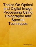 Topics On Optical and Digital Image Processing Using Holography and Speckle Techniques (eBook, ePUB) Topics On Optical and Digital Image Processing Using Holography and Speckle Techniques (eBook, ePUB)