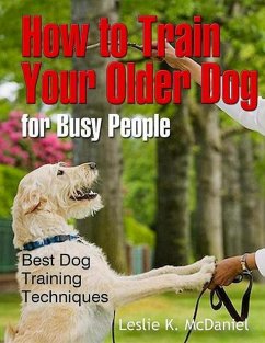 How to Train Your Older Dog for Busy People: Best Dog Training Techniques (eBook, ePUB) - McDaniel, Leslie K.