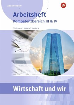 Wirtschaft und Wir. Arbeitheft. Kompetenzbereich III & IV - Friedmann, Jana;Morath, Marcus;Weckerle, Daniela