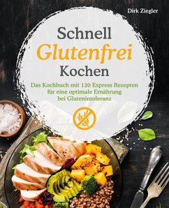 Schnell Glutenfrei Kochen – Das Kochbuch mit 120 Express Rezepten für eine optimale Ernährung bei Glutenintoleranz (eBook, ePUB) - Ziegler, Dirk