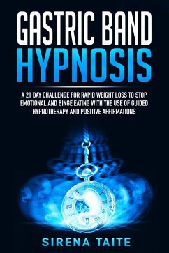 Gastric Band Hypnosis A 21 Day Challenge for Rapid Weight Loss to Stop Emotional and Binge Eating with the use of Guided Hypnotherapy and Positive Affirmations (eBook, ePUB) - Taite, Sirena
