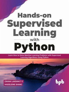 Hands-on Supervised Learning with Python: Learn How to Solve Machine Learning Problems with Supervised Learning Algorithms Using Python (English Edition) (eBook, ePUB) - C, Gnana Lakshmi T; Shang, Madeleine