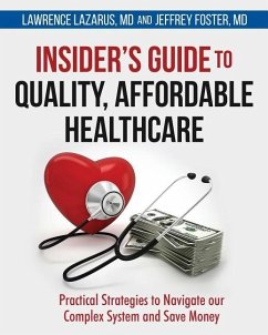 Insider's Guide to Quality, Affordable Healthcare: Practical Strategies to Navigate our Complex System and Save Money - Lazarus, Lawrence; Foster, Jeffrey