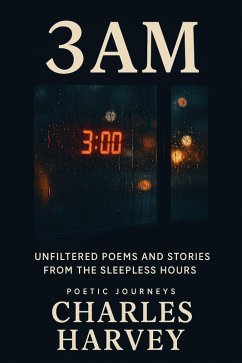 3AM:Unfiltered Poems and Stories From the Sleepless Hours (Poetic Journeys, #2) (eBook, ePUB) - Harvey, Charles