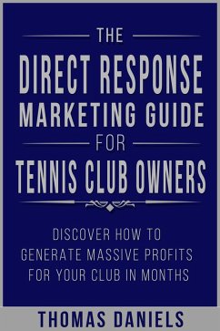 The Direct Response Marketing Guide For Tennis Club Owners (eBook, ePUB) - Daniels, Thomas