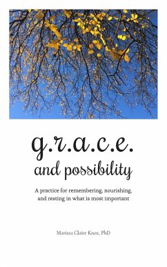 G.R.A.C.E. and Possibility: A practice for remembering, nourishing, and resting in what is most important - Knox, Marissa Claire