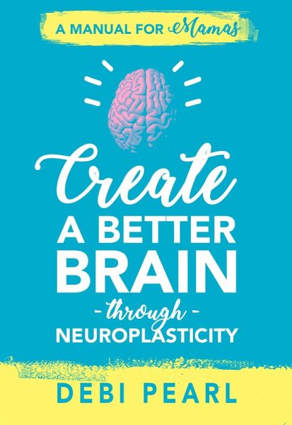 Create a Better Brain through Neuroplasticity (eBook, ePUB) Create a Better Brain through Neuroplasticity (eBook, ePUB)