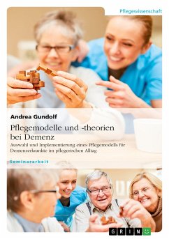 Pflegemodelle und -theorien bei Demenz. Auswahl und Implementierung eines Pflegemodells für Demenzerkrankte im pflegerischen Alltag - Gundolf, Andrea