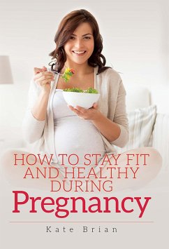 How to Stay Fit and Healthy During Pregnancy (eBook, ePUB) - Kate Brian, Brian