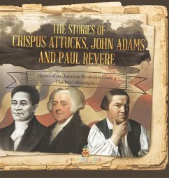 Cover The Stories of Crispus Attucks, John Adams and Paul Revere   Heroes of the American Revolution Grade 4   Children's Biographies