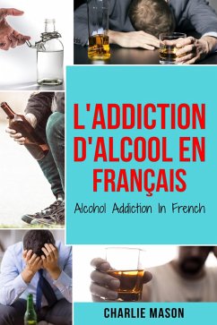 L'Addiction d'alcool En Français/ Alcohol Addiction In French: Comment arrêter de boire et se remettre de la dépendance à l'alcool (French Edition) (eBook, ePUB) - Mason, Charlie