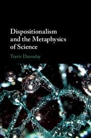 Dispositionalism and the Metaphysics of Science - Dumsday, Travis (Concordia University, Edmonton)