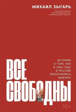 Vse svobodny: Istorija o tom, kak v 1996 godu v Rossii zakonchilis' vybory - Zygar', Mikhail