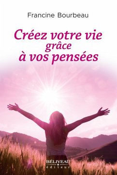 Creez votre vie grace a vos pensees (eBook, ePUB) - Francine Bourbeau, Bourbeau