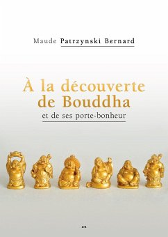 A la decouverte de Bouddha et de ses porte-bonheur (eBook, ePUB) - Maude Patrzynski Bernard, Patrzynski Bernard