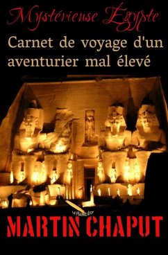 MYSTERIEUSE EGYPTE: CARNET DE VOYAGE D'UN AVENTURIER MAL ELEVE (eBook, ePUB) - Martin Chaput, Chaput