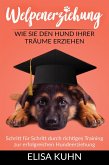 Welpenerziehung - Wie Sie den Hund Ihrer Träume erziehen - Schritt für Schritt durch richtiges Training zur erfolgreichen Hundeerziehung (eBook, ePUB)