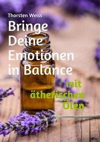 Bringe Deine Emotionen in Balance mit ätherischen Ölen - Weiss, Thorsten