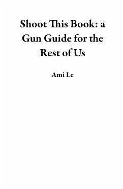 Shoot This Book: a Gun Guide for the Rest of Us (eBook, ePUB) - Le, Ami