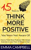 15 Ways to Think More Positive You Were Not Aware of - How to Start to Think More Positively With Simple Exercise in Less Than 10 Minute a Day! (eBook, ePUB)