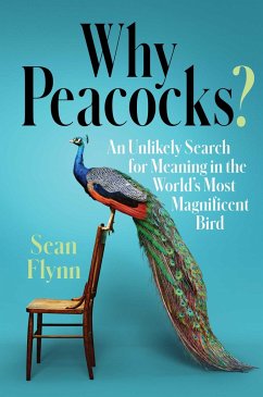 Why Peacocks?: An Unlikely Search for Meaning in the World's Most Magnificent Bird - Flynn, Sean