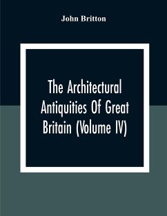 The Architectural Antiquities Of Great Britain (Volume IV) - Britton, John
