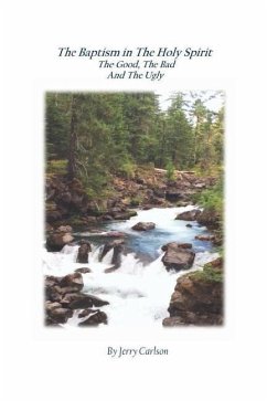 The Baptism in the Holy Spirit; The Good, The Bad, and the Ugly - Carlson, Jerry