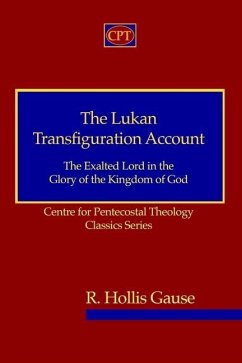The Lukan Transfiguration Account: The Exalted Lord in the Glory of the Kingdom of God: Centre for Pentecostal Theology Classics Series - Gause, R. Hollis